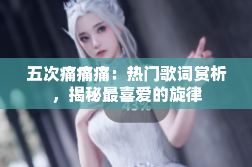 五次痛痛痛：熱門歌詞賞析，揭秘最喜愛的旋律
