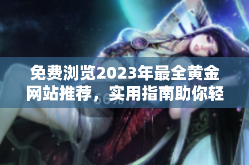 免費(fèi)瀏覽2023年最全黃金網(wǎng)站推薦，實(shí)用指南助你輕松掌握黃金市場(chǎng)動(dòng)向