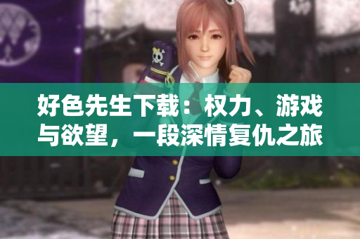 好色先生下載：權(quán)力、游戲與欲望，一段深情復(fù)仇之旅