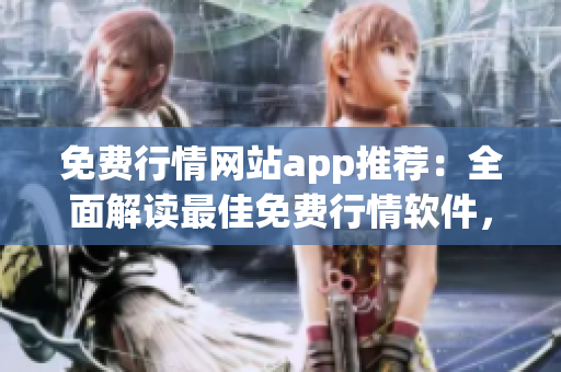 免費(fèi)行情網(wǎng)站app推薦：全面解讀最佳免費(fèi)行情軟件，實(shí)用便捷的行情APP選擇指南