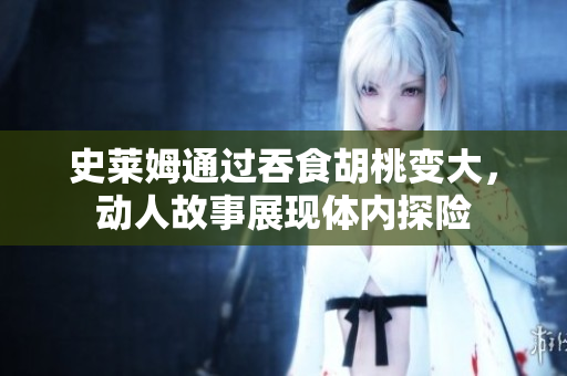 史萊姆通過(guò)吞食胡桃變大，動(dòng)人故事展現(xiàn)體內(nèi)探險(xiǎn)