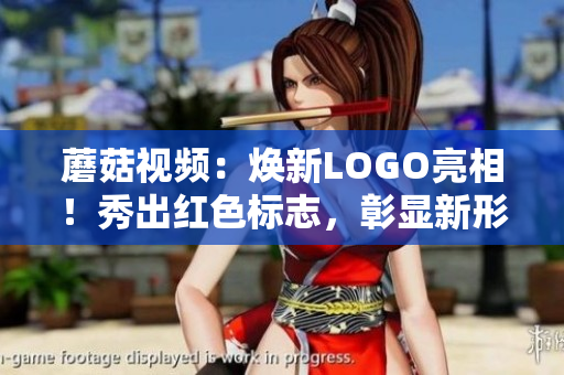 蘑菇視頻：煥新LOGO亮相！秀出紅色標(biāo)志，彰顯新形象