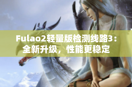 Fulao2輕量版檢測線路3：全新升級，性能更穩(wěn)定
