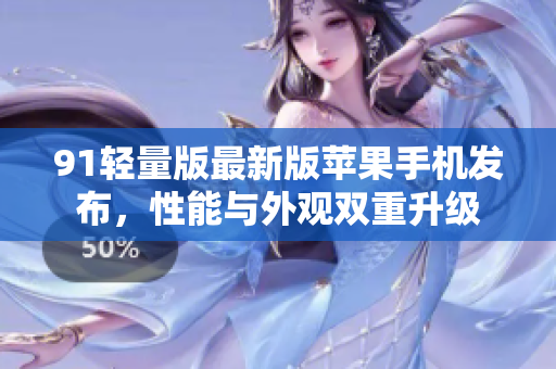 91輕量版最新版蘋果手機發(fā)布，性能與外觀雙重升級