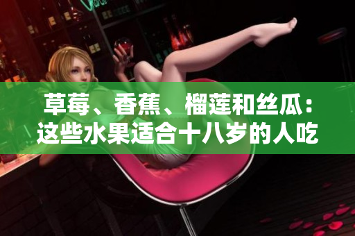 草莓、香蕉、榴蓮和絲瓜：這些水果適合十八歲的人吃嗎？