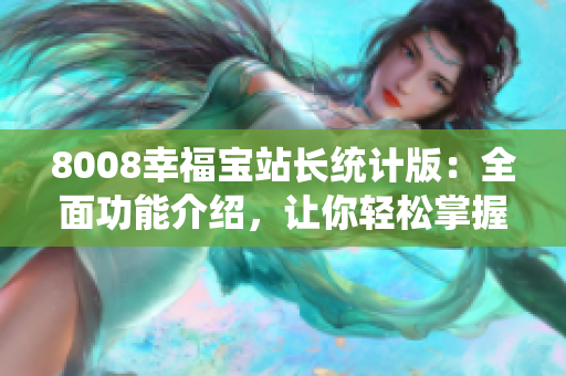 8008幸福寶站長統(tǒng)計版：全面功能介紹，讓你輕松掌握站點數(shù)據(jù)