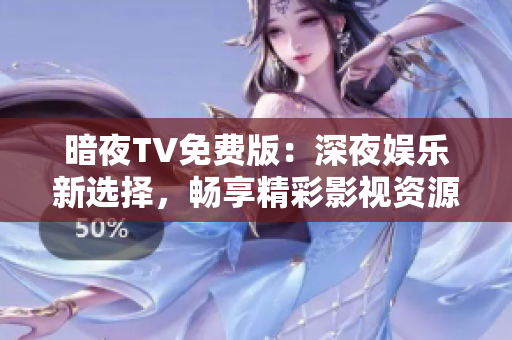 暗夜TV免費版：深夜娛樂新選擇，暢享精彩影視資源