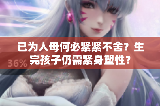 已為人母何必緊緊不舍？生完孩子仍需緊身塑性？