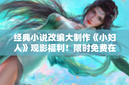 經(jīng)典小說改編大制作《小婦人》觀影福利！限時免費在線觀看，正版免費看！ 