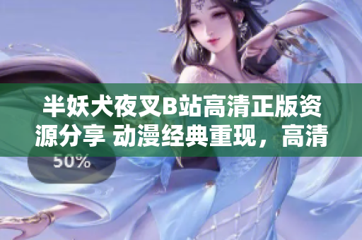 半妖犬夜叉B站高清正版資源分享 動漫經(jīng)典重現(xiàn)，高清畫質(zhì)完美呈現(xiàn)，忠實粉絲必備資源!