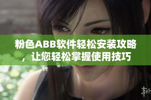 粉色ABB軟件輕松安裝攻略，讓您輕松掌握使用技巧
