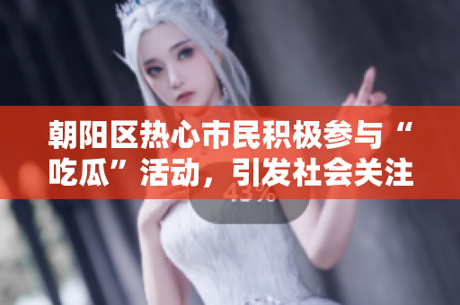 朝陽區(qū)熱心市民積極參與“吃瓜”活動，引發(fā)社會關(guān)注