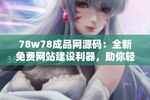 78w78成品網(wǎng)源碼：全新免費網(wǎng)站建設(shè)利器，助你輕松打造個性化網(wǎng)站