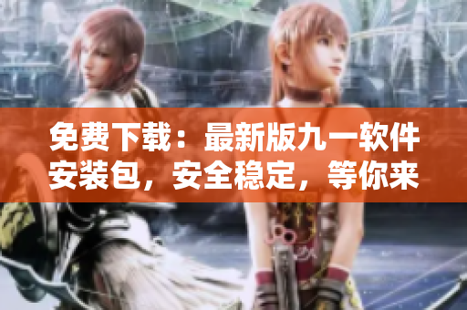 免費(fèi)下載：最新版九一軟件安裝包，安全穩(wěn)定，等你來體驗(yàn)