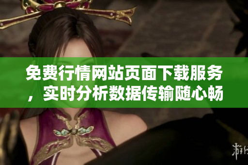 免費行情網(wǎng)站頁面下載服務，實時分析數(shù)據(jù)傳輸隨心暢享