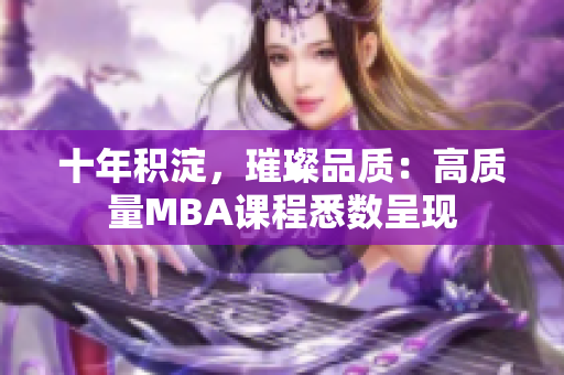 十年積淀，璀璨品質(zhì)：高質(zhì)量MBA課程悉數(shù)呈現(xiàn)