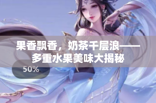 果香飄香，奶茶千層浪——多重水果美味大揭秘