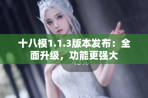 十八模1.1.3版本發(fā)布：全面升級，功能更強大