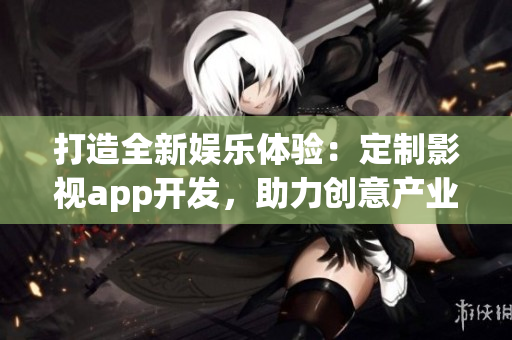 打造全新娛樂體驗：定制影視app開發(fā)，助力創(chuàng)意產業(yè)繁榮