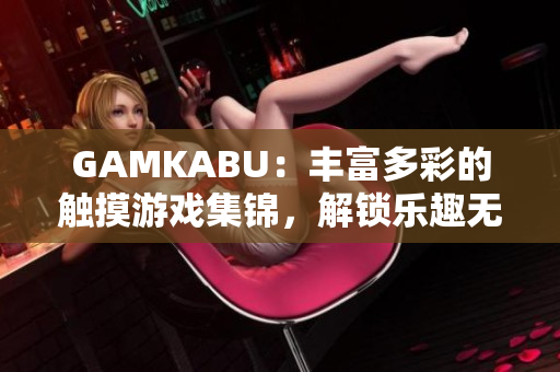 GAMKABU：豐富多彩的觸摸游戲集錦，解鎖樂趣無限