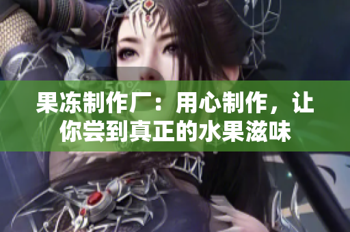 果凍制作廠：用心制作，讓你嘗到真正的水果滋味