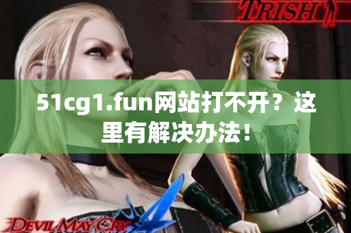 51cg1.fun網(wǎng)站打不開？這里有解決辦法！