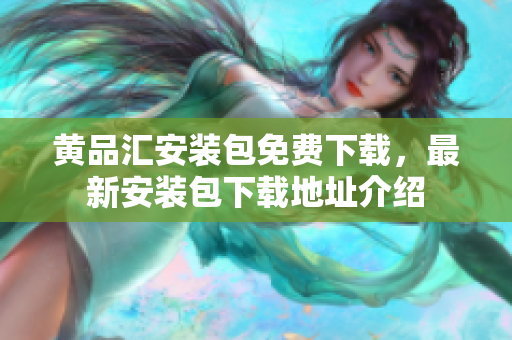 黃品匯安裝包免費下載，最新安裝包下載地址介紹