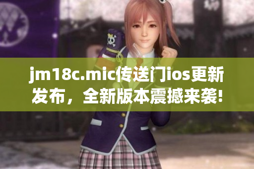 jm18c.mic傳送門ios更新發(fā)布，全新版本震撼來襲!