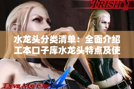 水龍頭分類清單：全面介紹工本口子庫水龍頭特點(diǎn)及使用技巧