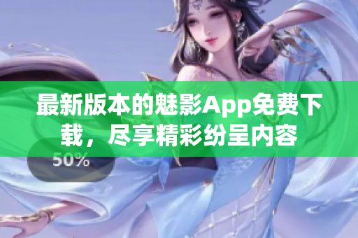 最新版本的魅影App免費(fèi)下載，盡享精彩紛呈內(nèi)容
