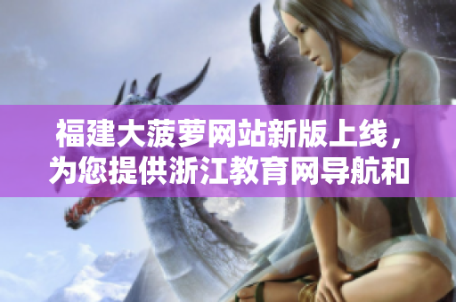 福建大菠蘿網(wǎng)站新版上線，為您提供浙江教育網(wǎng)導(dǎo)航和資源。