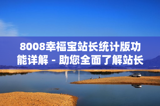 8008幸福寶站長(zhǎng)統(tǒng)計(jì)版功能詳解 - 助您全面了解站長(zhǎng)統(tǒng)計(jì)工具