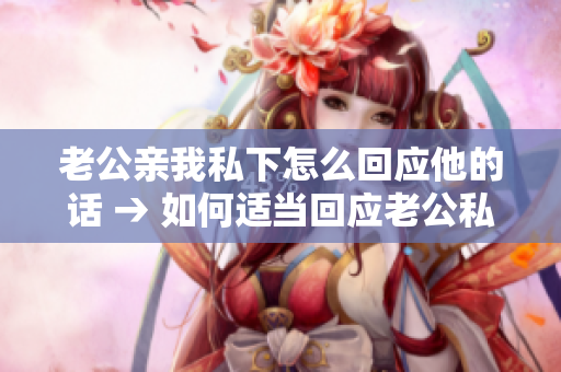 老公親我私下怎么回應他的話 → 如何適當回應老公私下親昵的舉動