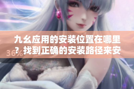 九幺應(yīng)用的安裝位置在哪里？找到正確的安裝路徑來(lái)安裝九幺應(yīng)用