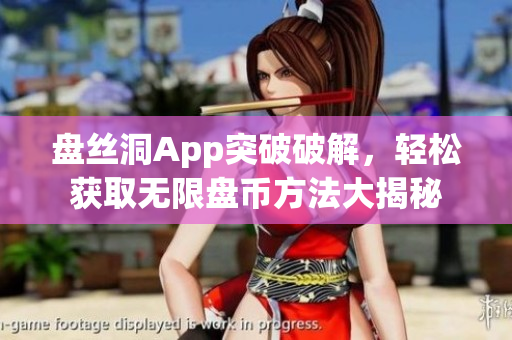 盤絲洞App突破破解，輕松獲取無(wú)限盤幣方法大揭秘