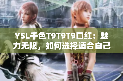 YSL千色T9T9T9口紅：魅力無(wú)限，如何選擇適合自己的顏色？