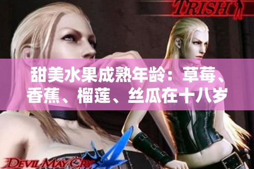 甜美水果成熟年齡：草莓、香蕉、榴蓮、絲瓜在十八歲后是否安全食用？