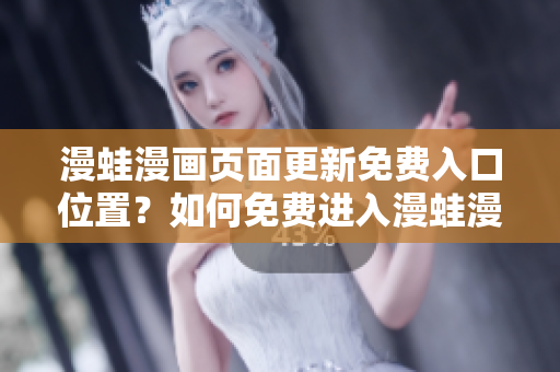 漫蛙漫畫頁面更新免費入口位置？如何免費進入漫蛙漫畫頁面？詳細指南分享