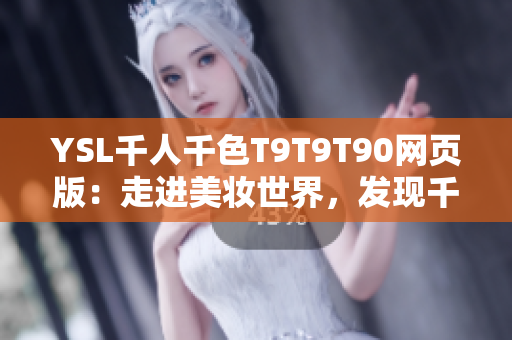 YSL千人千色T9T9T90網(wǎng)頁版：走進(jìn)美妝世界，發(fā)現(xiàn)千種妝容靈感