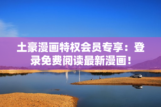 土豪漫畫特權(quán)會員專享：登錄免費(fèi)閱讀最新漫畫！