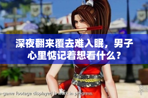 深夜翻來(lái)覆去難入眠，男子心里惦記著想看什么？