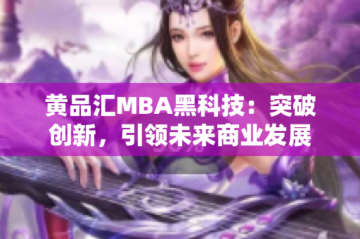 黃品匯MBA黑科技：突破創(chuàng)新，引領未來商業(yè)發(fā)展
