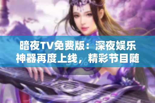 暗夜TV免費版：深夜娛樂神器再度上線，精彩節(jié)目隨心觀賞