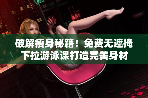 破解瘦身秘籍！免費(fèi)無遮掩下拉游泳課打造完美身材
