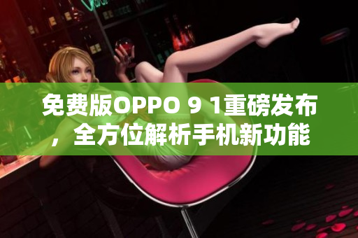 免費版OPPO 9 1重磅發(fā)布，全方位解析手機新功能