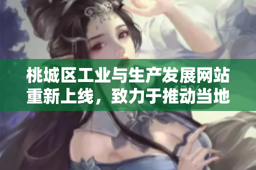 桃城區(qū)工業(yè)與生產(chǎn)發(fā)展網(wǎng)站重新上線，致力于推動當(dāng)?shù)禺a(chǎn)業(yè)升級和創(chuàng)新發(fā)展