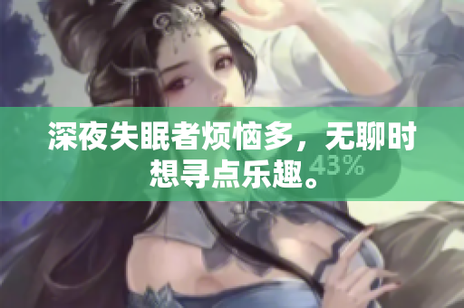 深夜失眠者煩惱多，無聊時想尋點樂趣。