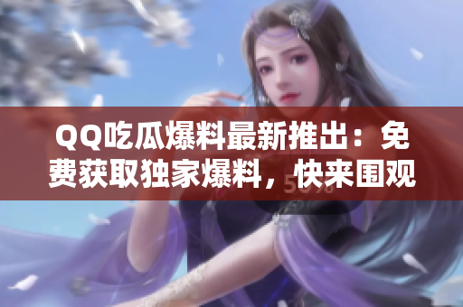 QQ吃瓜爆料最新推出：免費獲取獨家爆料，快來圍觀吧!