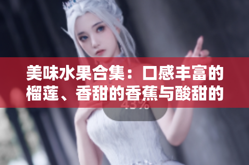 美味水果合集：口感豐富的榴蓮、香甜的香蕉與酸甜的蘋果，再加上清甜哈密瓜與多汁水蜜桃