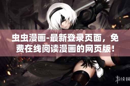 蟲蟲漫畫-最新登錄頁面，免費在線閱讀漫畫的網(wǎng)頁版！